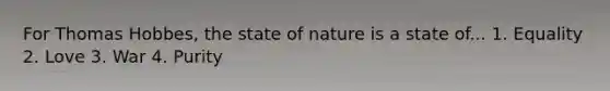 For Thomas Hobbes, the state of nature is a state of... 1. Equality 2. Love 3. War 4. Purity