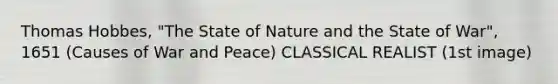 Thomas Hobbes, "The State of Nature and the State of War", 1651 (Causes of War and Peace) CLASSICAL REALIST (1st image)