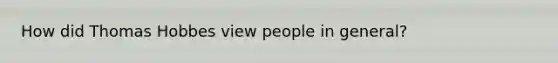How did Thomas Hobbes view people in general?