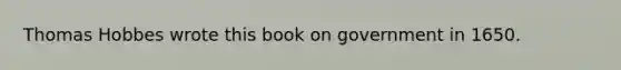 Thomas Hobbes wrote this book on government in 1650.