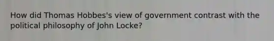 How did Thomas Hobbes's view of government contrast with the <a href='https://www.questionai.com/knowledge/kNvg571RAC-political-philosophy' class='anchor-knowledge'>political philosophy</a> of John Locke?