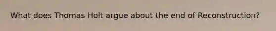 What does Thomas Holt argue about the end of Reconstruction?
