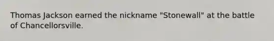 Thomas Jackson earned the nickname "Stonewall" at the battle of Chancellorsville.