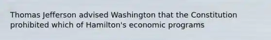 Thomas Jefferson advised Washington that the Constitution prohibited which of Hamilton's economic programs