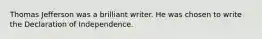 Thomas Jefferson was a brilliant writer. He was chosen to write the Declaration of Independence.