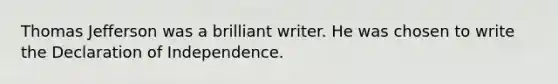 Thomas Jefferson was a brilliant writer. He was chosen to write the Declaration of Independence.