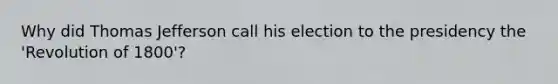 Why did Thomas Jefferson call his election to the presidency the 'Revolution of 1800'?