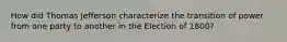 How did Thomas Jefferson characterize the transition of power from one party to another in the Election of 1800?