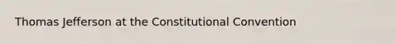 Thomas Jefferson at the Constitutional Convention