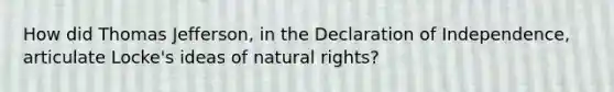 How did Thomas Jefferson, in the Declaration of Independence, articulate Locke's ideas of natural rights?