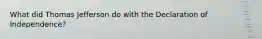 What did Thomas Jefferson do with the Declaration of Independence?