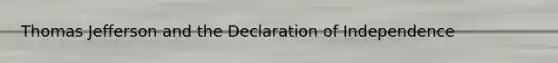 Thomas Jefferson and the Declaration of Independence