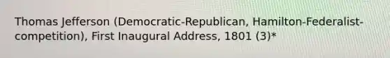 Thomas Jefferson (Democratic-Republican, Hamilton-Federalist-competition), First Inaugural Address, 1801 (3)*