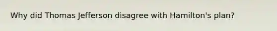 Why did Thomas Jefferson disagree with Hamilton's plan?