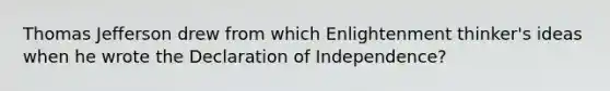 Thomas Jefferson drew from which Enlightenment thinker's ideas when he wrote the Declaration of Independence?