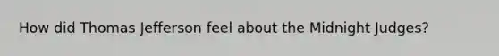 How did Thomas Jefferson feel about the Midnight Judges?