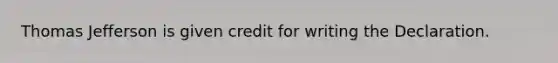 Thomas Jefferson is given credit for writing the Declaration.