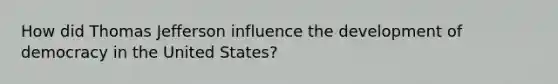 How did Thomas Jefferson influence the development of democracy in the United States?