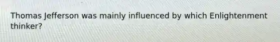 Thomas Jefferson was mainly influenced by which Enlightenment thinker?