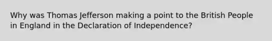 Why was Thomas Jefferson making a point to the British People in England in the Declaration of Independence?