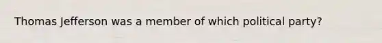 Thomas Jefferson was a member of which political party?