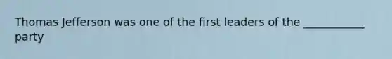 Thomas Jefferson was one of the first leaders of the ___________ party