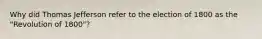 Why did Thomas Jefferson refer to the election of 1800 as the "Revolution of 1800"?