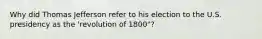 Why did Thomas Jefferson refer to his election to the U.S. presidency as the 'revolution of 1800"?