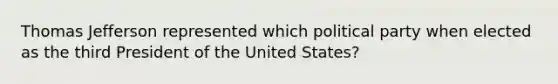 Thomas Jefferson represented which political party when elected as the third President of the United States?