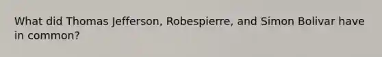 What did Thomas Jefferson, Robespierre, and Simon Bolivar have in common?