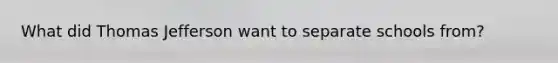 What did Thomas Jefferson want to separate schools from?