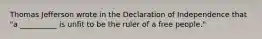 Thomas Jefferson wrote in the Declaration of Independence that "a __________ is unfit to be the ruler of a free people."