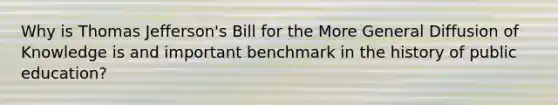 Why is Thomas Jefferson's Bill for the More General Diffusion of Knowledge is and important benchmark in the history of public education?