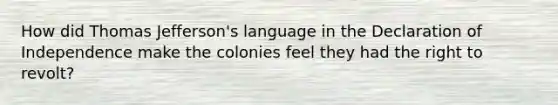 How did Thomas Jefferson's language in the Declaration of Independence make the colonies feel they had the right to revolt?