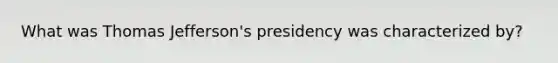 What was Thomas Jefferson's presidency was characterized by?