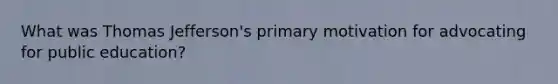 What was Thomas Jefferson's primary motivation for advocating for public education?