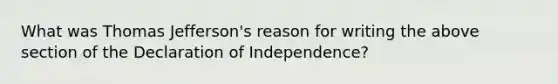 What was Thomas Jefferson's reason for writing the above section of the Declaration of Independence?