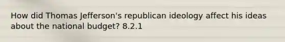 How did Thomas Jefferson's republican ideology affect his ideas about the national budget? 8.2.1