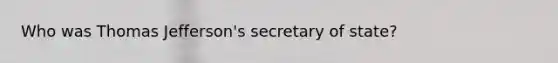 Who was Thomas Jefferson's secretary of state?