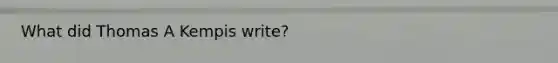 What did Thomas A Kempis write?