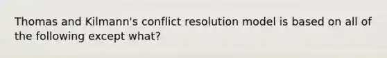 Thomas and Kilmann's conflict resolution model is based on all of the following except what?