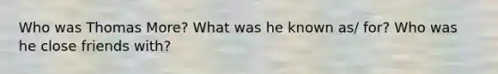 Who was Thomas More? What was he known as/ for? Who was he close friends with?