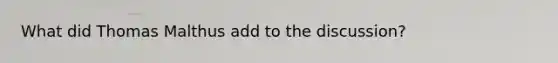 What did Thomas Malthus add to the discussion?