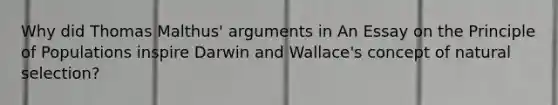 Why did Thomas Malthus' arguments in An Essay on the Principle of Populations inspire Darwin and Wallace's concept of natural selection?