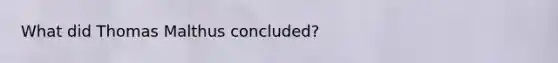 What did Thomas Malthus concluded?