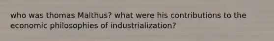 who was thomas Malthus? what were his contributions to the economic philosophies of industrialization?