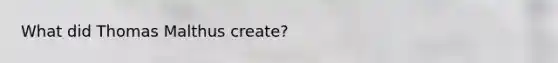 What did Thomas Malthus create?