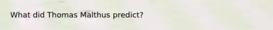 What did Thomas Malthus predict?