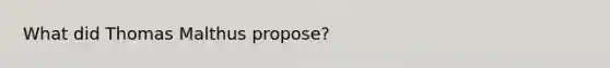 What did Thomas Malthus propose?