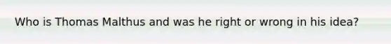Who is Thomas Malthus and was he right or wrong in his idea?
